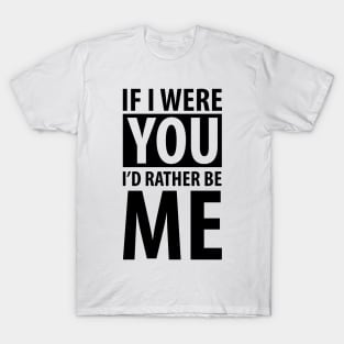 If  I were you I'd rather be me (black) T-Shirt